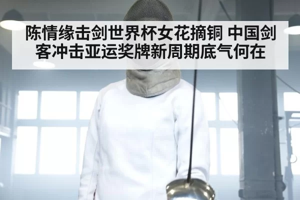 陈情缘击剑世界杯女花摘铜 中国剑客冲击亚运奖牌新周期底气何在