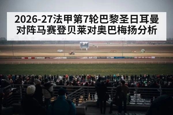 2026-27法甲第7轮巴黎圣日耳曼对阵马赛登贝莱对奥巴梅扬分析