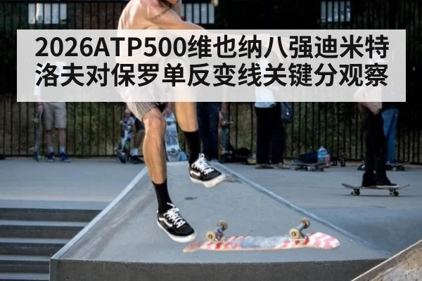 2026ATP500维也纳八强迪米特洛夫对保罗单反变线关键分观察